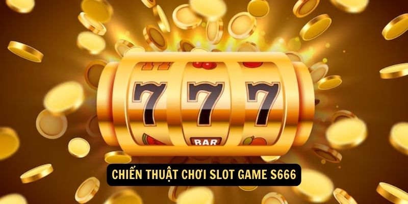 Chiến thuật chơi Slot Game S666