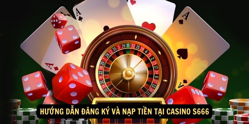 Hướng dẫn đăng ký và nạp tiền tại CASINO S666